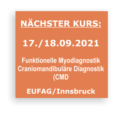 NÄCHSTER KURS:  17./18.09.2021  Funktionelle Myodiagnostik  Craniomandibuläre Diagnostik  (CMD  EUFAG/Innsbruck