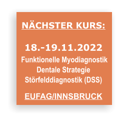NÄCHSTER KURS:  18.-19.11.2022  Funktionelle Myodiagnostik  Dentale Strategie  Störfelddiagnostik (DSS)  EUFAG/INNSBRUCK
